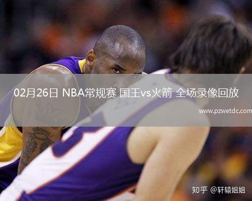 02月26日 NBA常规赛 国王vs火箭 全场录像回放