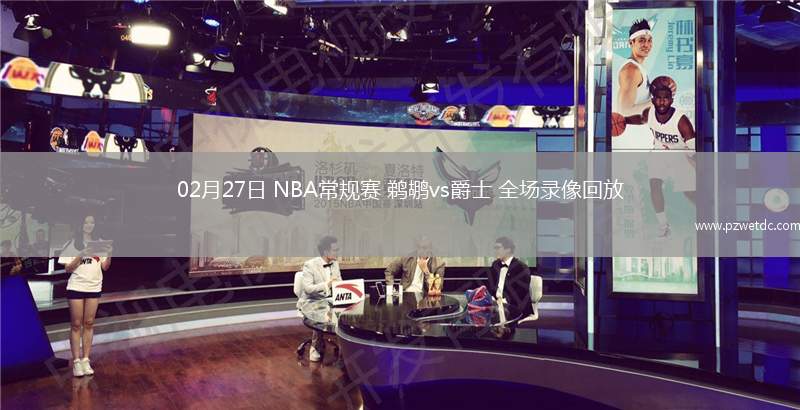 02月27日 NBA常规赛 鹈鹕vs爵士 全场录像回放