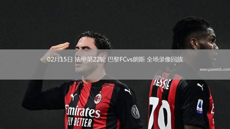 02月15日 法甲第22轮 巴黎FCvs朗斯 全场录像回放