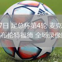 02月17日 足总杯第4轮 麦克尔斯菲尔德vs布伦特福德 全场录像回放