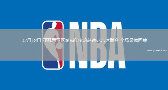 02月18日 亚冠西亚区第8轮 多哈萨德vs吉达联合 全场录像回放