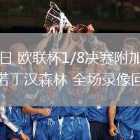 02月20日 欧联杯1/8决赛附加赛 费内巴切vs诺丁汉森林 全场录像回放