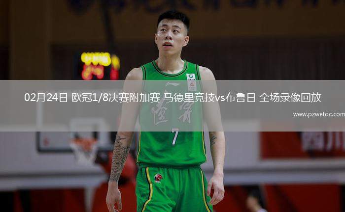 02月24日 欧冠1/8决赛附加赛 马德里竞技vs布鲁日 全场录像回放
