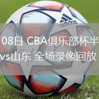 02月08日 CBA俱乐部杯半决赛 上海vs山东 全场录像回放