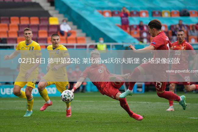 02月16日 德甲第22轮 莱比锡vs沃尔夫斯堡 全场录像回放