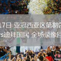 02月17日 亚冠西亚区第8轮 吉达国民vs迪拜国民 全场录像回放