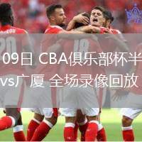 02月09日 CBA俱乐部杯半决赛 山西vs广厦 全场录像回放