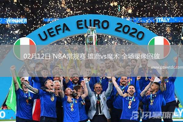 02月12日 NBA常规赛 雄鹿vs魔术 全场录像回放