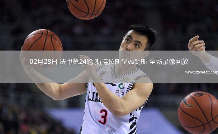 02月28日 法甲第24轮 斯特拉斯堡vs朗斯 全场录像回放