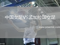 中国女足VS孟加拉国女足