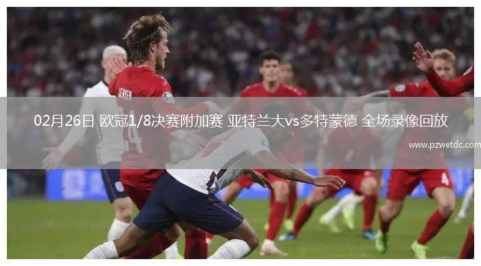 02月26日 欧冠1/8决赛附加赛 亚特兰大vs多特蒙德 全场录像回放