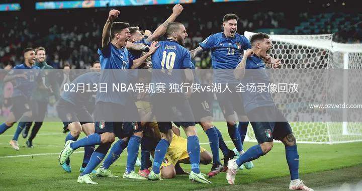 02月13日 NBA常规赛 独行侠vs湖人 全场录像回放