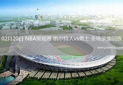 02月20日 NBA常规赛 凯尔特人vs勇士 全场录像回放