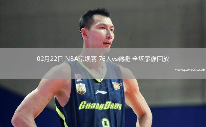 02月22日 NBA常规赛 76人vs鹈鹕 全场录像回放